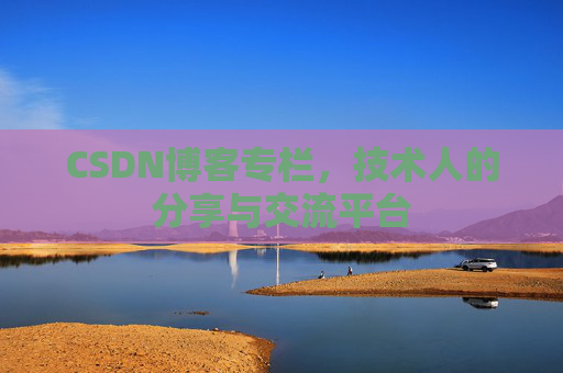 CSDN博客专栏，技术人的分享与交流平台